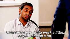 Tom Haverford from Parks and Rec Sometimes you gotta work a little, so you can ball a lot.