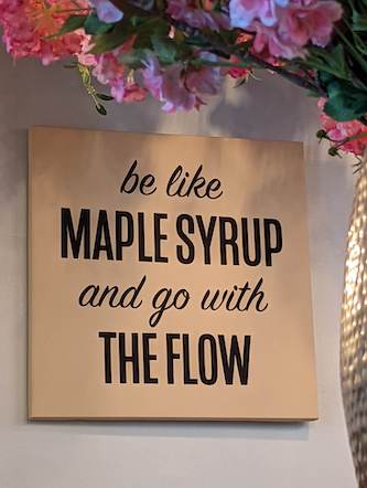 “be like maple syrup and go with the flow” sign